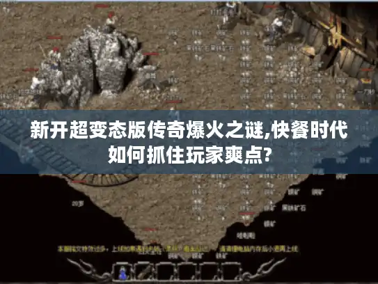 新开超变态版传奇爆火之谜,快餐时代如何抓住玩家爽点?