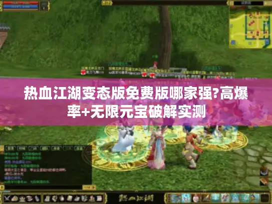 热血江湖变态版免费版哪家强?高爆率+无限元宝破解实测