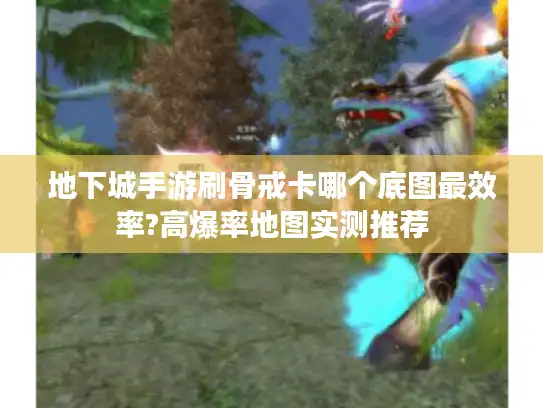 地下城手游刷骨戒卡哪个底图最效率?高爆率地图实测推荐 地下城手游刷骨戒卡哪个底图最效率?高爆率地图实测推荐