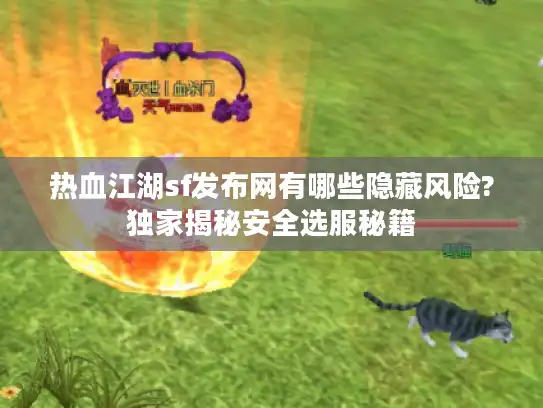 热血江湖sf发布网有哪些隐藏风险?独家揭秘安全选服秘籍