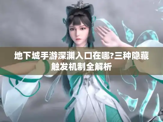 地下城手游深渊入口在哪?三种隐藏触发机制全解析