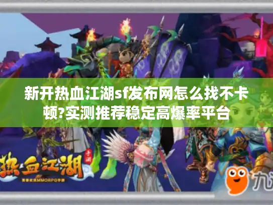 新开热血江湖sf发布网怎么找不卡顿?实测推荐稳定高爆率平台