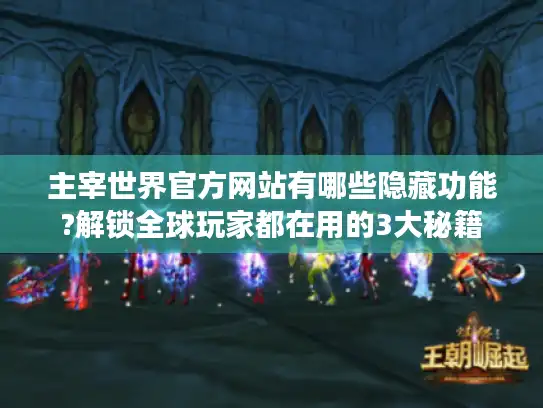 主宰世界官方网站有哪些隐藏功能?解锁全球玩家都在用的3大秘籍