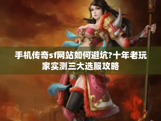 手机传奇sf网站如何避坑?十年老玩家实测三大选服攻略