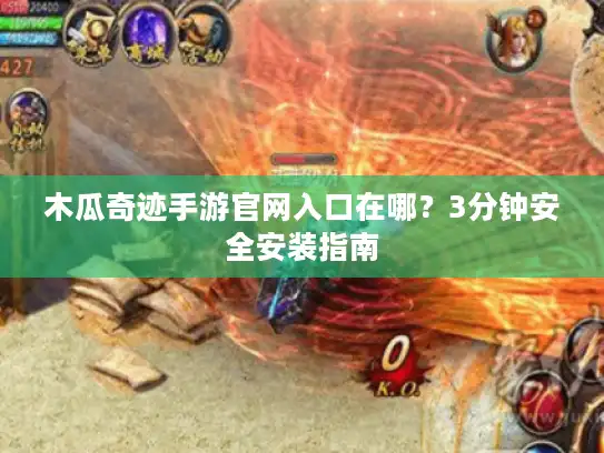木瓜奇迹手游官网入口在哪？3分钟安全安装指南