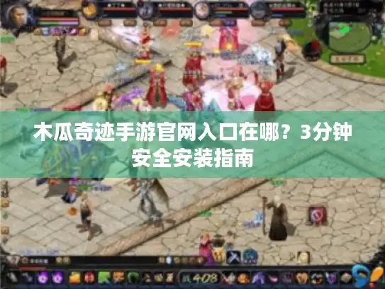 木瓜奇迹手游官网入口在哪？3分钟安全安装指南