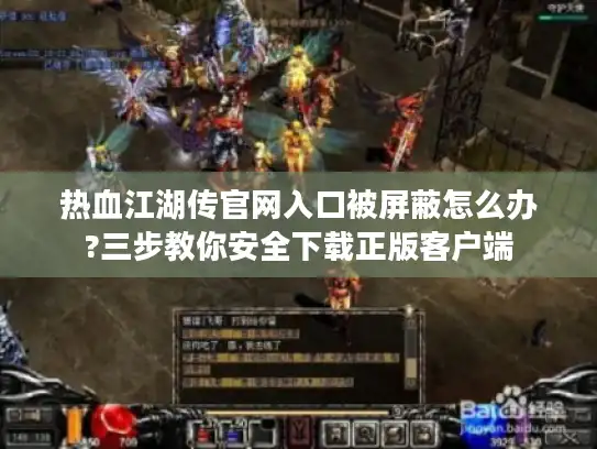 热血江湖传官网入口被屏蔽怎么办?三步教你安全下载正版客户端