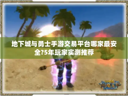 地下城与勇士手游交易平台哪家最安全?5年玩家实测推荐