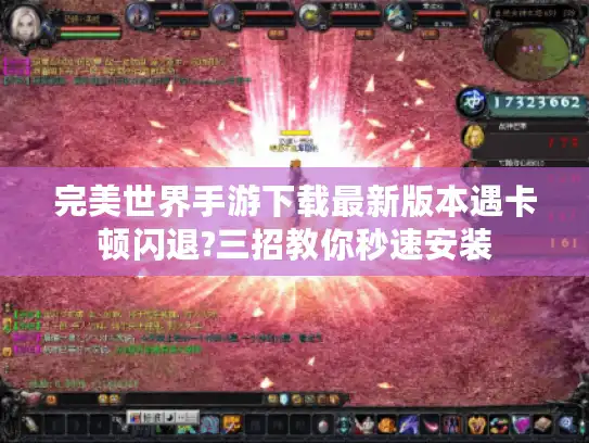 完美世界手游下载最新版本遇卡顿闪退?三招教你秒速安装