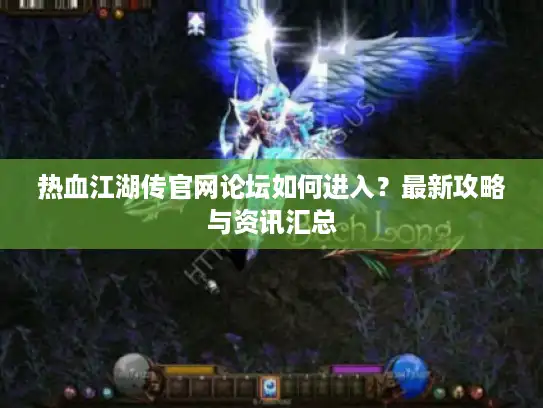 热血江湖传官网论坛如何进入?最新攻略与资讯汇总 热血江湖传官网论坛如何进入?最新攻略与资讯汇总