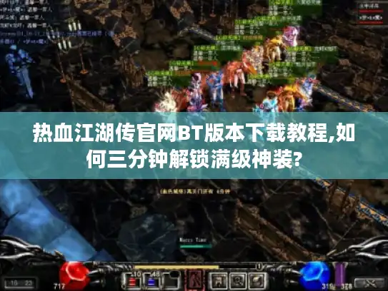 热血江湖传官网BT版本下载教程,如何三分钟解锁满级神装? 热血江湖传官网BT版本下载教程,如何三分钟解锁满级神装?