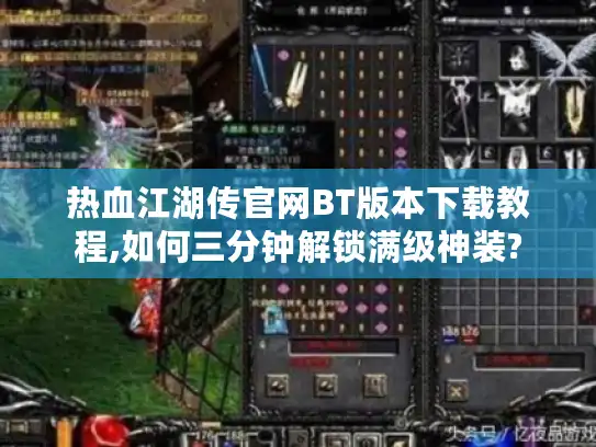 热血江湖传官网BT版本下载教程,如何三分钟解锁满级神装? 热血江湖传官网BT版本下载教程,如何三分钟解锁满级神装?