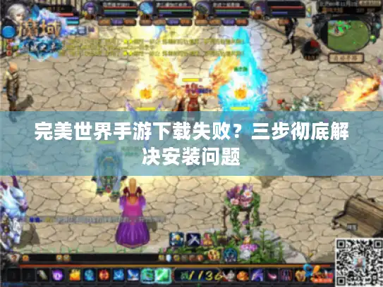 完美世界手游下载失败？三步彻底解决安装问题