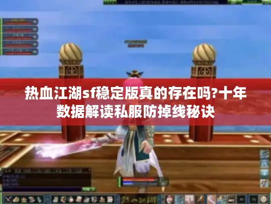 热血江湖sf稳定版真的存在吗?十年数据解读私服防掉线秘诀 热血江湖sf稳定版真的存在吗?十年数据解读私服防掉线秘诀