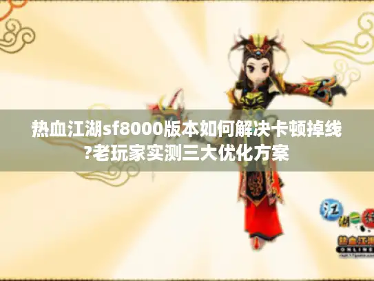 热血江湖sf8000版本如何解决卡顿掉线?老玩家实测三大优化方案 热血江湖sf8000版本如何解决卡顿掉线?老玩家实测三大优化方案