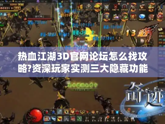 热血江湖3D官网论坛怎么找攻略?资深玩家实测三大隐藏功能