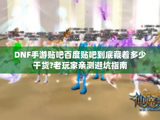 DNF手游贴吧百度贴吧到底藏着多少干货?老玩家亲测避坑指南 DNF手游贴吧百度贴吧到底藏着多少干货?老玩家亲测避坑指南