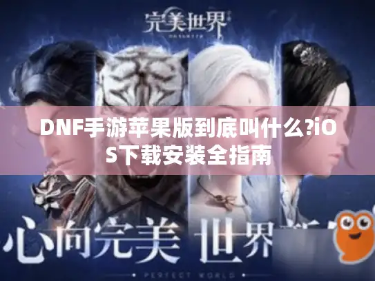 DNF手游苹果版到底叫什么?iOS下载安装全指南 DNF手游苹果版到底叫什么?iOS下载安装全指南