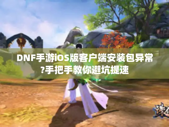 DNF手游iOS版客户端安装包异常?手把手教你避坑提速 DNF手游iOS版客户端安装包异常?手把手教你避坑提速
