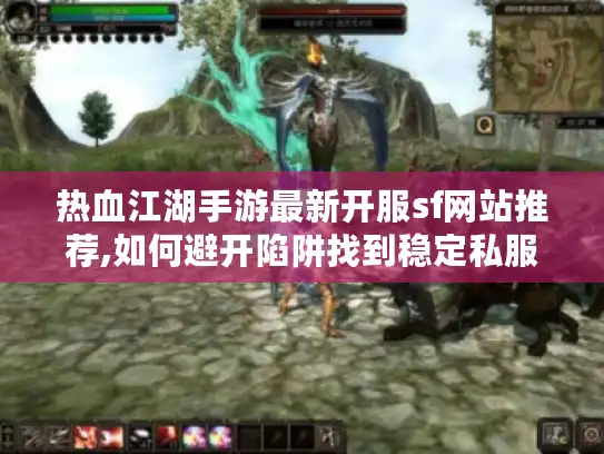 热血江湖手游最新开服sf网站推荐,如何避开陷阱找到稳定私服?