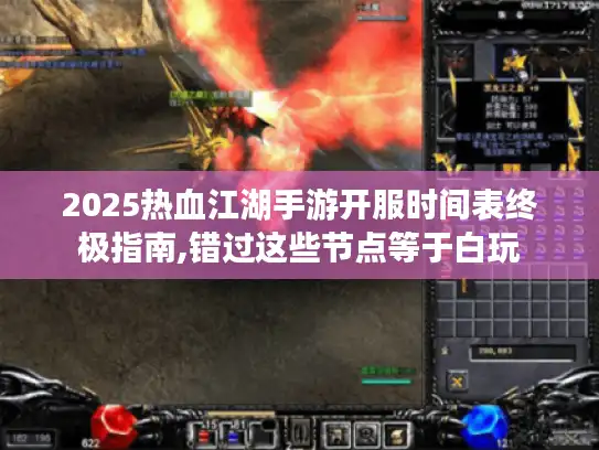 2025热血江湖手游开服时间表终极指南,错过这些节点等于白玩