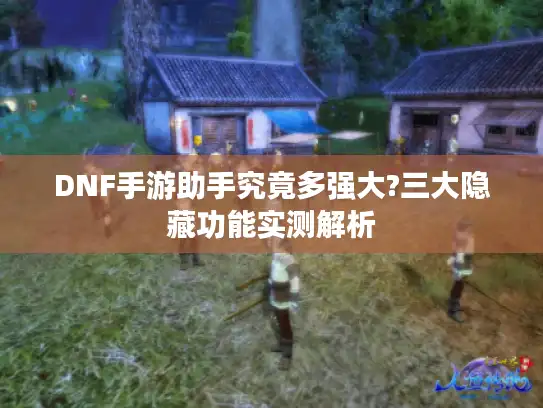 DNF手游助手究竟多强大?三大隐藏功能实测解析