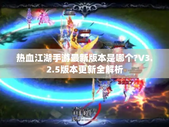 热血江湖手游最新版本是哪个?V3.2.5版本更新全解析