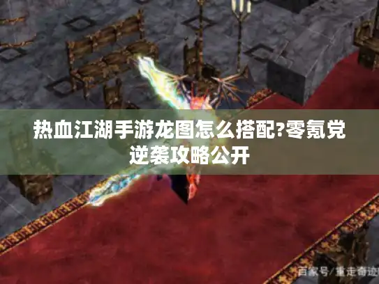 热血江湖手游龙图怎么搭配?零氪党逆袭攻略公开