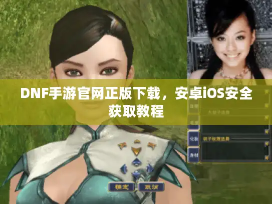 DNF手游官网正版下载，安卓iOS安全获取教程