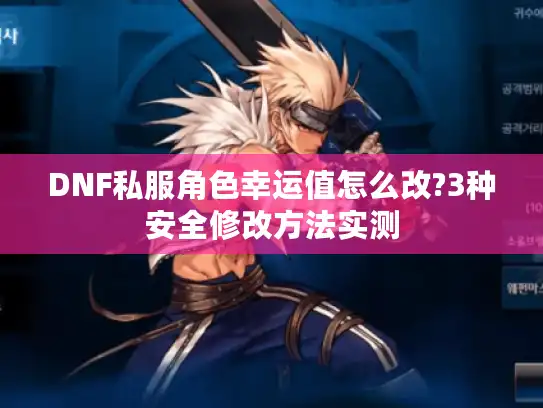 DNF私服角色幸运值怎么改?3种安全修改方法实测