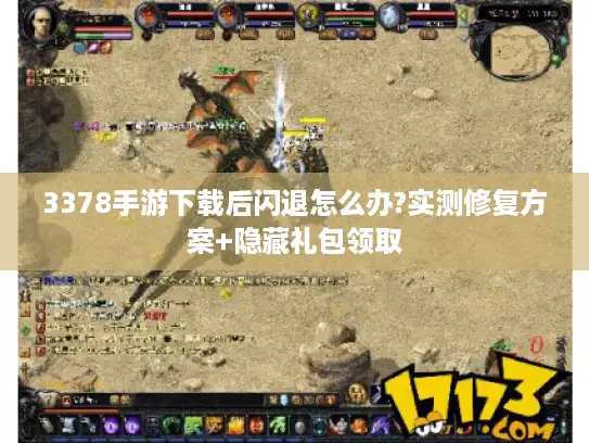 3378手游下载后闪退怎么办?实测修复方案+隐藏礼包领取