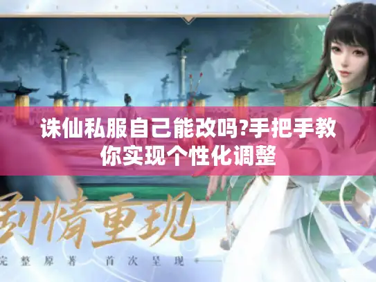 诛仙私服自己能改吗?手把手教你实现个性化调整