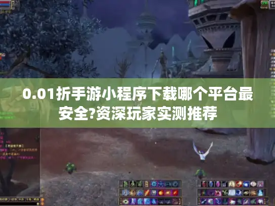 0.01折手游小程序下载哪个平台最安全?资深玩家实测推荐