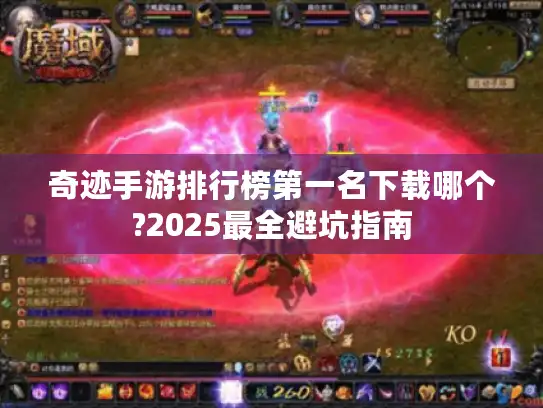 奇迹手游排行榜第一名下载哪个?2025最全避坑指南