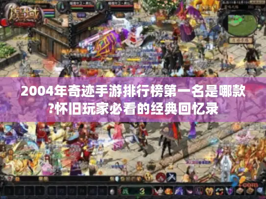 2004年奇迹手游排行榜第一名是哪款?怀旧玩家必看的经典回忆录