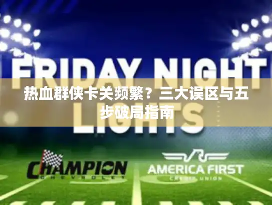 热血群侠卡关频繁？三大误区与五步破局指南