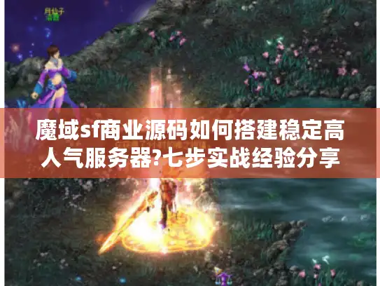 魔域sf商业源码如何搭建稳定高人气服务器?七步实战经验分享