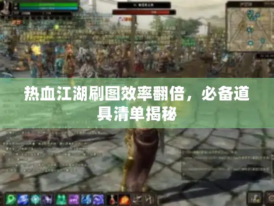 热血江湖刷图效率翻倍，必备道具清单揭秘