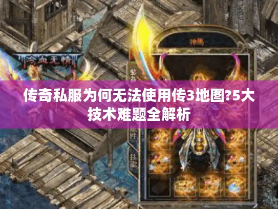 传奇私服为何无法使用传3地图?5大技术难题全解析