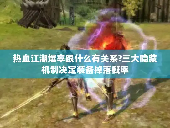 热血江湖爆率跟什么有关系?三大隐藏机制决定装备掉落概率