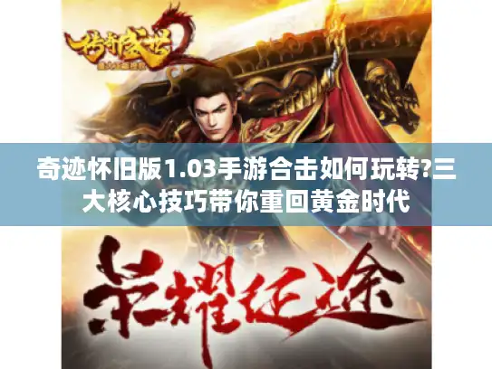 奇迹怀旧版1.03手游合击如何玩转?三大核心技巧带你重回黄金时代