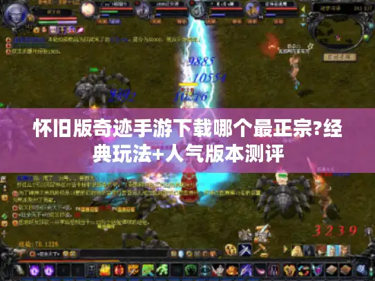 怀旧版奇迹手游下载哪个最正宗?经典玩法+人气版本测评 怀旧版奇迹手游下载哪个最正宗?经典玩法+人气版本测评