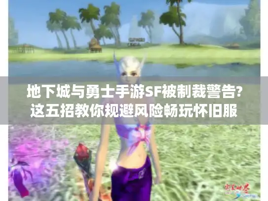 地下城与勇士手游SF被制裁警告?这五招教你规避风险畅玩怀旧服