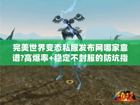 完美世界变态私服发布网哪家靠谱?高爆率+稳定不封服的防坑指南 完美世界变态私服发布网哪家靠谱?高爆率+稳定不封服的防坑指南