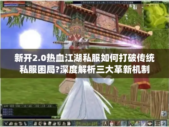 新开2.0热血江湖私服如何打破传统私服困局?深度解析三大革新机制