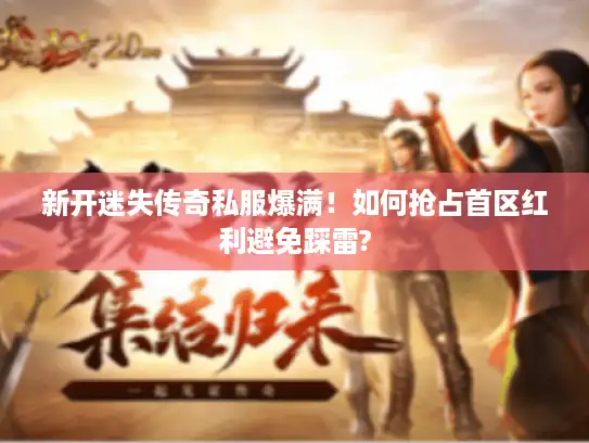 新开迷失传奇私服爆满!如何抢占首区红利避免踩雷? 新开迷失传奇私服爆满!如何抢占首区红利避免踩雷?