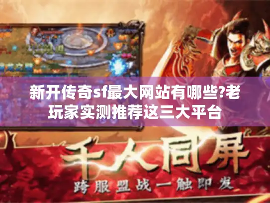新开传奇sf最大网站有哪些?老玩家实测推荐这三大平台