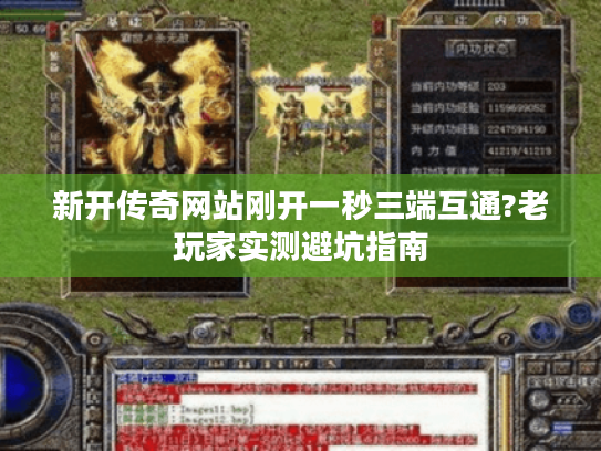 新开传奇网站刚开一秒三端互通?老玩家实测避坑指南