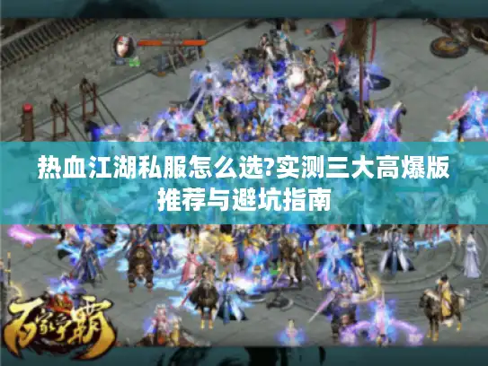 热血江湖私服怎么选?实测三大高爆版推荐与避坑指南