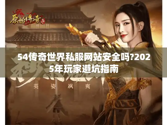 54传奇世界私服网站安全吗?2025年玩家避坑指南